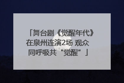 舞台剧《觉醒年代》在泉州连演2场 观众同呼吸共“觉醒”