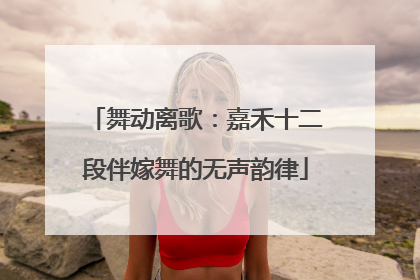 舞动离歌：嘉禾十二段伴嫁舞的无声韵律