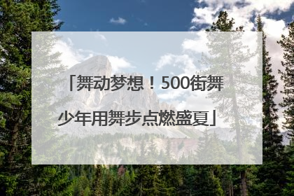 舞动梦想！500街舞少年用舞步点燃盛夏