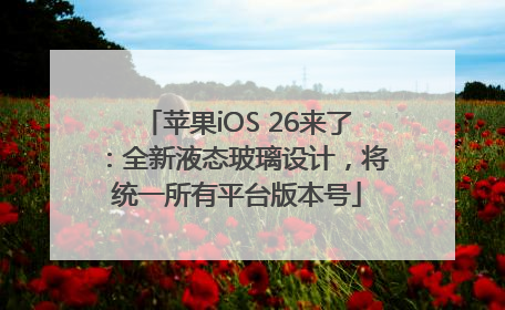 苹果iOS 26来了：全新液态玻璃设计，将统一所有平台版本号