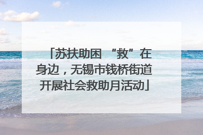 苏扶助困 “救”在身边，无锡市钱桥街道开展社会救助月活动