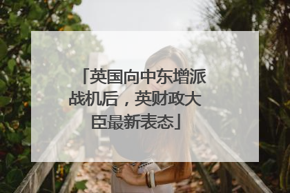 英国向中东增派战机后，英财政大臣最新表态