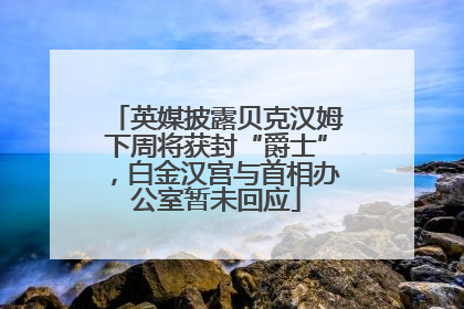 英媒披露贝克汉姆下周将获封“爵士”，白金汉宫与首相办公室暂未回应