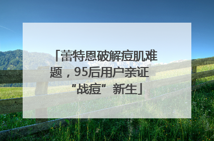 蕾特恩破解痘肌难题，95后用户亲证“战痘”新生