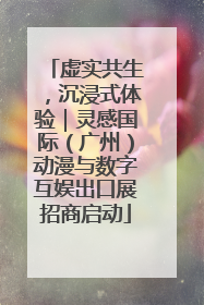 虚实共生，沉浸式体验｜灵感国际（广州）动漫与数字互娱出口展招商启动