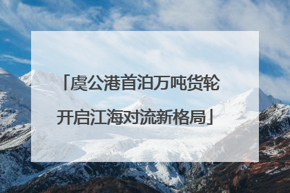 虞公港首泊万吨货轮 开启江海对流新格局