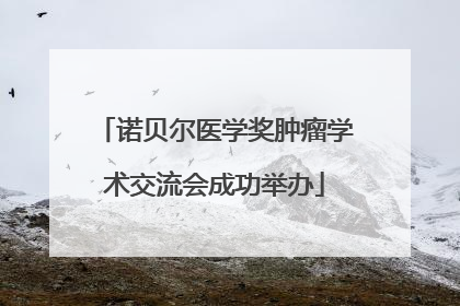 诺贝尔医学奖肿瘤学术交流会成功举办