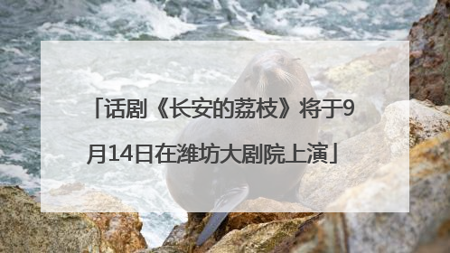话剧《长安的荔枝》将于9月14日在潍坊大剧院上演