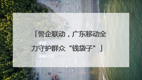 警企联动，广东移动全力守护群众“钱袋子”