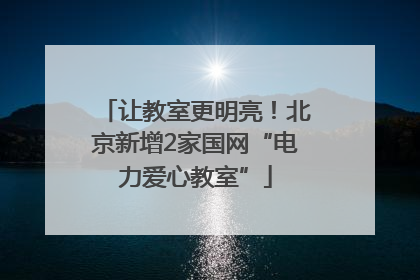 让教室更明亮！北京新增2家国网“电力爱心教室”