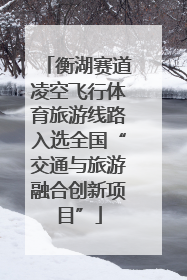 衡湖赛道凌空飞行体育旅游线路入选全国“交通与旅游融合创新项目”