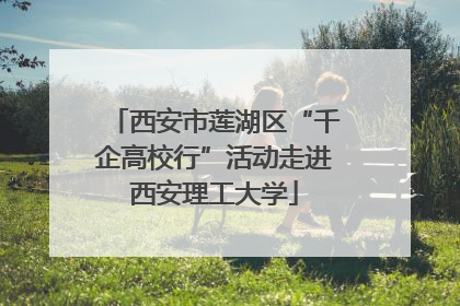 西安市莲湖区“千企高校行”活动走进西安理工大学