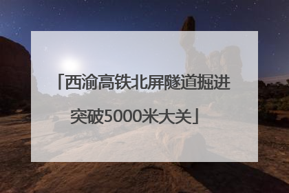 西渝高铁北屏隧道掘进突破5000米大关