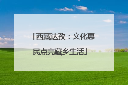 西藏达孜：文化惠民点亮藏乡生活