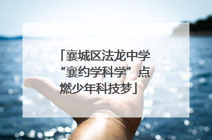 襄城区法龙中学“襄约学科学”点燃少年科技梦