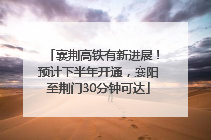 襄荆高铁有新进展！预计下半年开通，襄阳至荆门30分钟可达
