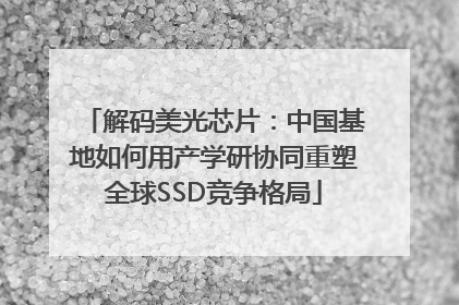 解码美光芯片：中国基地如何用产学研协同重塑全球SSD竞争格局