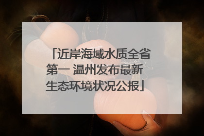 近岸海域水质全省第一 温州发布最新生态环境状况公报