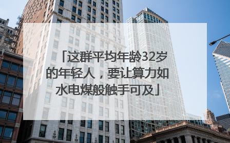 这群平均年龄32岁的年轻人，要让算力如水电煤般触手可及