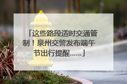 这些路段适时交通管制！泉州交警发布端午节出行提醒……