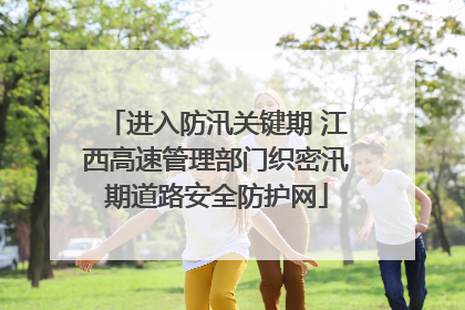 进入防汛关键期 江西高速管理部门织密汛期道路安全防护网