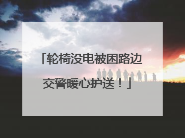 轮椅没电被困路边 交警暖心护送！