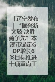 辽宁发布｜“振兴新突破 决胜勇争先”本溪市锚定GDP增长6%目标推进十项重点工作