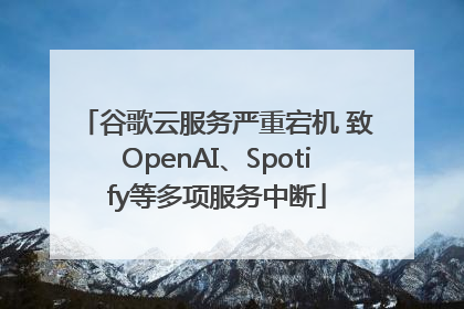 谷歌云服务严重宕机 致OpenAI、Spotify等多项服务中断