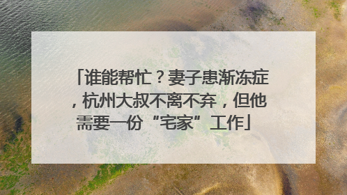 谁能帮忙？妻子患渐冻症，杭州大叔不离不弃，但他需要一份“宅家”工作