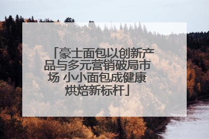 豪士面包以创新产品与多元营销破局市场 小小面包成健康烘焙新标杆
