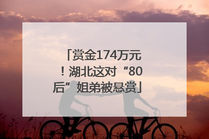 赏金174万元！湖北这对“80后”姐弟被悬赏