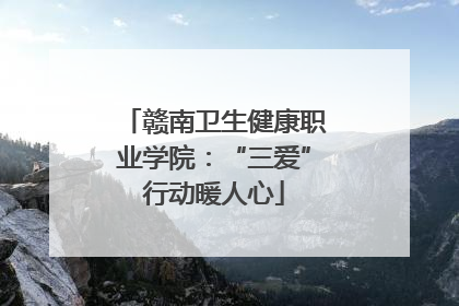 赣南卫生健康职业学院：“三爱”行动暖人心