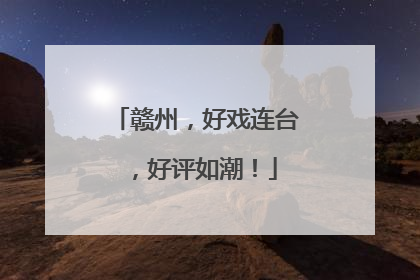 赣州，好戏连台，好评如潮！