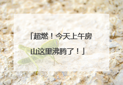 超燃！今天上午房山这里沸腾了！