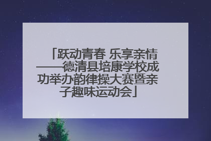 跃动青春 乐享亲情——德清县培康学校成功举办韵律操大赛暨亲子趣味运动会