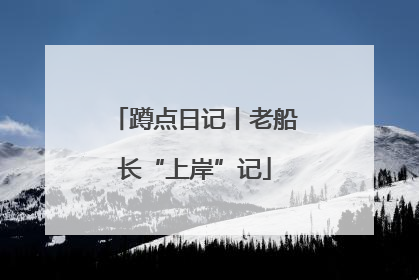 蹲点日记丨老船长“上岸”记