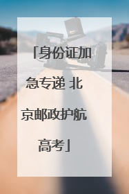 身份证加急专递 北京邮政护航高考