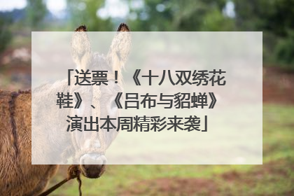 送票！《十八双绣花鞋》、《吕布与貂蝉》演出本周精彩来袭