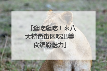 逛吃逛吃！来八大特色街区吃出美食缤纷魅力