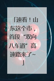 速看！山东这个市，首段“双向八车道”高速路来了~