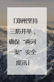 郑州坚持三防并举，确保“两河一渠”安全度汛