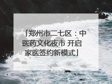 郑州市二七区：中医药文化夜市 开启家医签约新模式