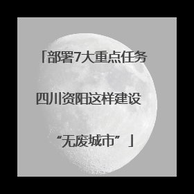 部署7大重点任务 四川资阳这样建设“无废城市”