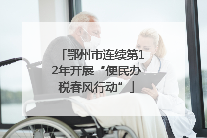 鄂州市连续第12年开展“便民办税春风行动”
