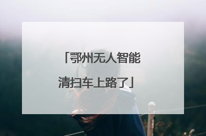 鄂州无人智能清扫车上路了