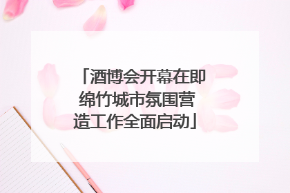 酒博会开幕在即 绵竹城市氛围营造工作全面启动