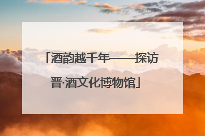 酒韵越千年——探访晋·酒文化博物馆