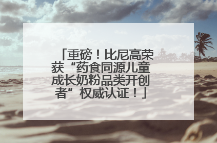 重磅！比尼高荣获“药食同源儿童成长奶粉品类开创者”权威认证！