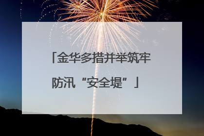 金华多措并举筑牢防汛“安全堤”