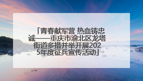 青春献军营 热血铸忠诚——重庆市渝北区龙塔街道多措并举开展2025年度征兵宣传活动